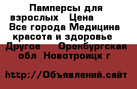 Памперсы для взрослых › Цена ­ 500 - Все города Медицина, красота и здоровье » Другое   . Оренбургская обл.,Новотроицк г.